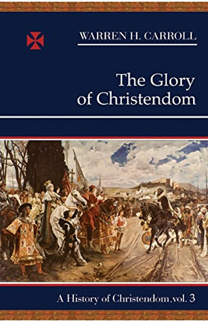 The Glory of Christendom, 1100-1517: A History of Christendom (vol. 3) (History of Christendom Series ; Vol. III)