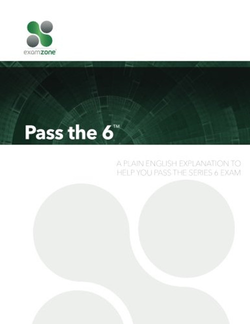 Pass The 6: A Plain English Explanation To Help You Pass The Series 6 Exam