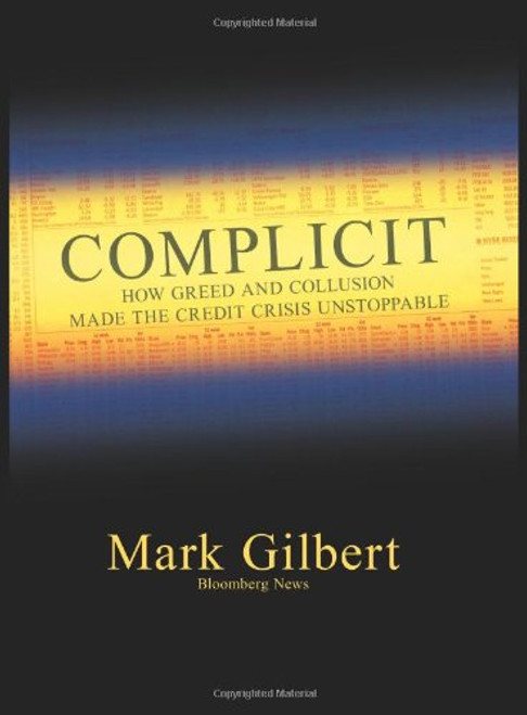 Complicit: How Greed and Collusion Made the Credit Crisis Unstoppable