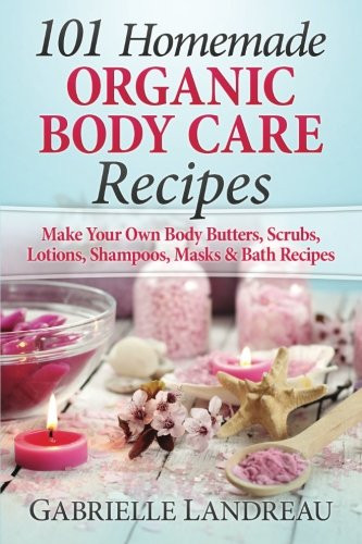 Organic Body Care: 101 Homemade Beauty Products Recipes-Make Your Own Body Butters, Body Scrubs, Lotions, Shampoos, Masks And Bath Recipes (organic ... homemade body butter, body care recipes)