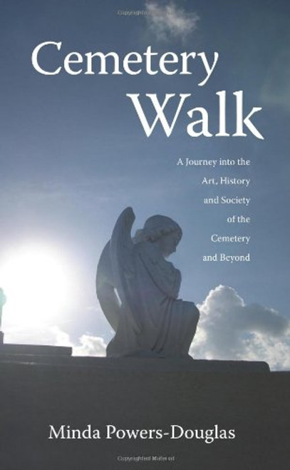 Cemetery Walk: Journey into the Art, History and Society of the Cemetery and Beyond