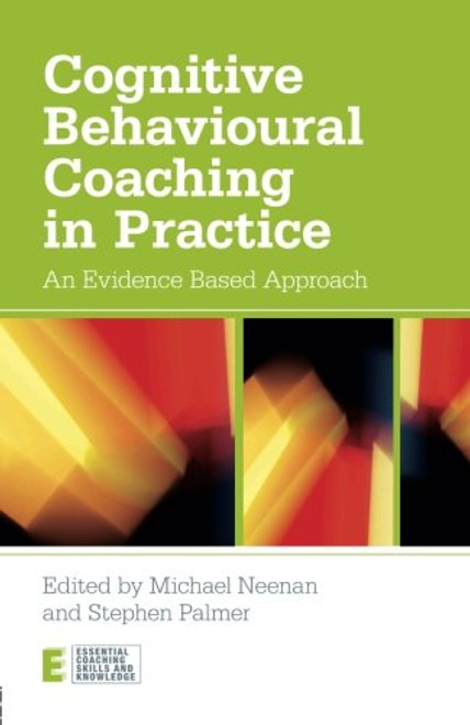 Cognitive Behavioural Coaching in Practice: An Evidence Based Approach (Essential Coaching Skills and Knowledge) Cognitive Behavioural Coaching in Practice: An Evidence Based Approach (Essential Coaching Skills and Knowledge)