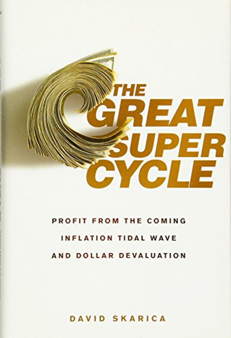 The Great Super Cycle: Profit from the Coming Inflation Tidal Wave and Dollar Devaluation