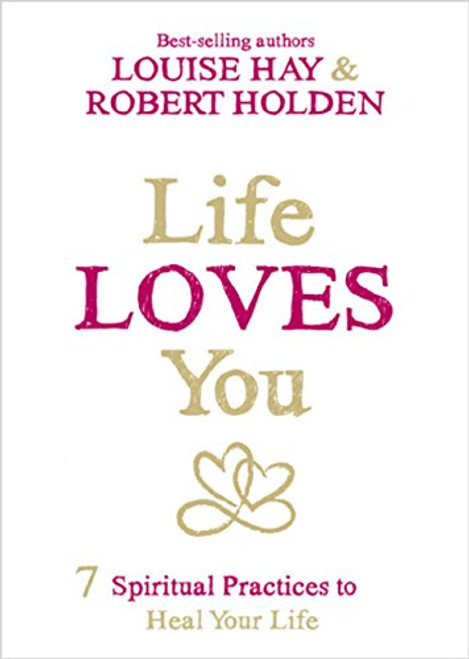 Life Loves You: 7 Spiritual Practices to Heal Your Life