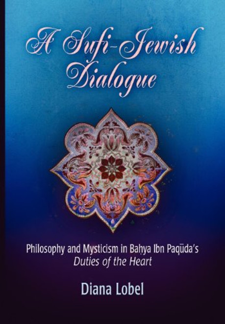 A Sufi-Jewish Dialogue: Philosophy and Mysticism in Bahya ibn Paquda's Duties of the Heart (Jewish Culture and Contexts)