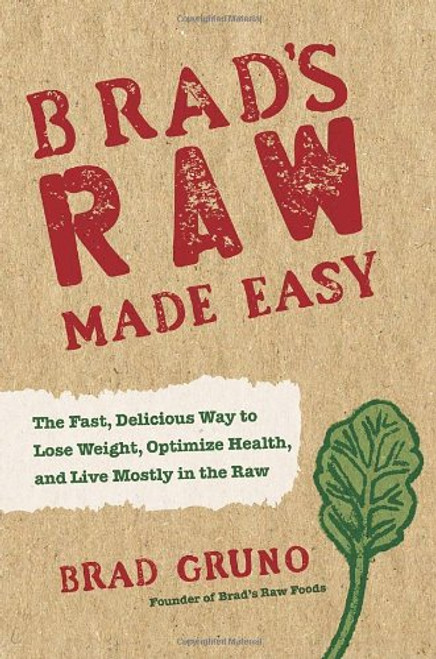 Brad's Raw Made Easy: The Fast, Delicious Way to Lose Weight, Optimize Health, and Live Mostly in the Raw Brad's Raw Made Easy: The Fast, Delicious Way to Lose Weight, Optimize Health, and Live Mostly in the Raw