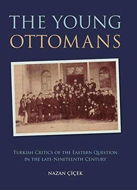 The Young Ottomans: Turkish Critics of the Eastern Question in the Late Nineteenth Century (Library of Ottoman Studies) The Young Ottomans: Turkish Critics of the Eastern Question in the Late Nineteenth Century (Library of Ottoman Studies)
