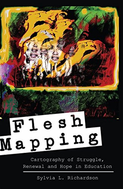 Flesh Mapping: Cartography of Struggle, Renewal and Hope in Education (Global Studies in Education)