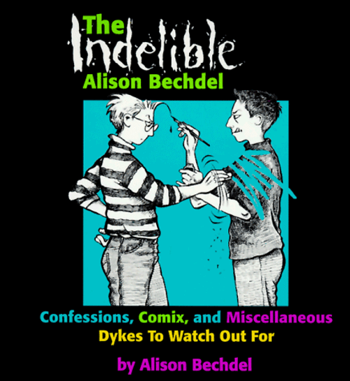 The Indelible Alison Bechdel: Confessions, Comix, and Miscellaneous Dykes to Watch Out for