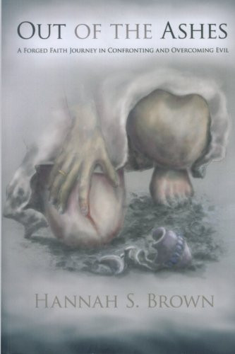Out Of The Ashes: A Forged Faith Journey In Confronting And Overcoming Evil