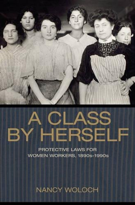 A Class by Herself: Protective Laws for Women Workers, 1890s-1990s (Politics and Society in Modern America)