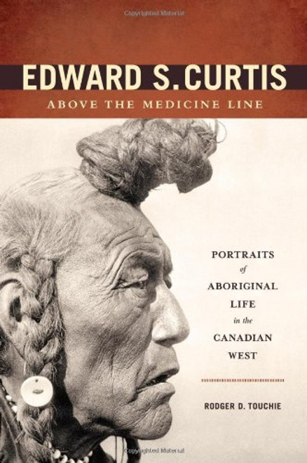 Edward S. Curtis Above the Medicine Line: Portraits of Aboriginal Life in the Canadian West