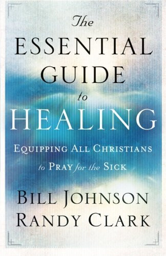 The Essential Guide to Healing: Equipping All Christians to Pray for the Sick