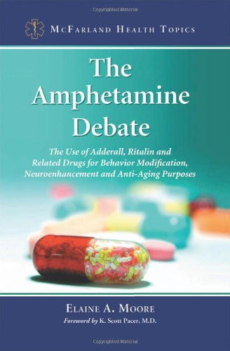 The Amphetamine Debate: The Use of Adderall, Ritalin and Related Drugs for Behavior Modification, Neuroenhancement and Anti-Aging Purposes (McFarland Health Topics)