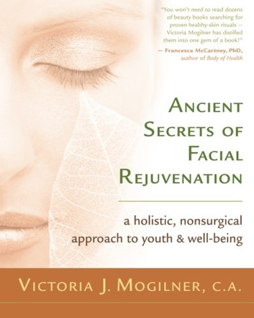 Ancient Secrets of Facial Rejuvenation: A Holistic, Nonsurgical Approach to Youth and Well-Being Ancient Secrets of Facial Rejuvenation: A Holistic, Nonsurgical Approach to Youth and Well-Being
