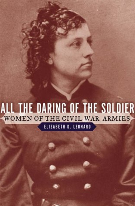 All the Daring of the Soldier: Women of the Civil War Armies