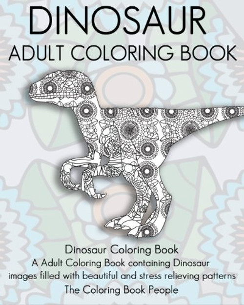 Dinosaur Adult Coloring Book: Dinosaur Coloring Book, a Adult Coloring Book containing Dinosaur  images filled with beautiful and stress relieving patterns