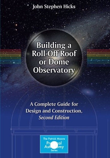 Building a Roll-Off Roof or Dome Observatory: A Complete Guide for Design and Construction (The Patrick Moore Practical Astronomy Series)
