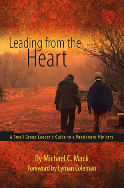 Leading from the Heart: A Small Group Leader's Guide to a Passionate Ministry