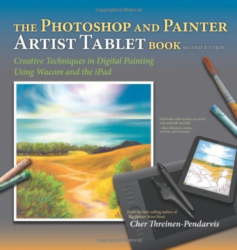 The Photoshop and Painter Artist Tablet Book: Creative Techniques in Digital Painting Using Wacom and the iPad (2nd Edition)