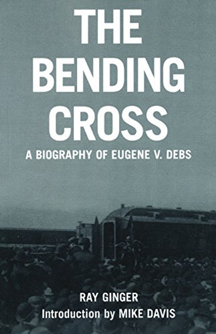 The Bending Cross: A Biography of Eugene Victor Debs The Bending Cross: A Biography of Eugene Victor Debs
