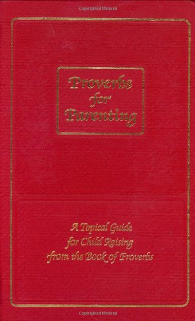 Proverbs for Parenting : A Topical Guide for Child Raising from the Book of Proverbs