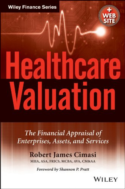Healthcare Valuation, The Financial Appraisal of Enterprises, Assets, and Services (Wiley Finance)