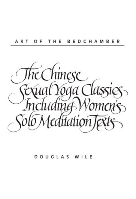 Art of the Bedchamber The Chinese Sexual Yoga Classics Including Women's Solo Meditation Texts: The Chinese Sexual Yoga Classics Including Women's Solo Meditation Texts