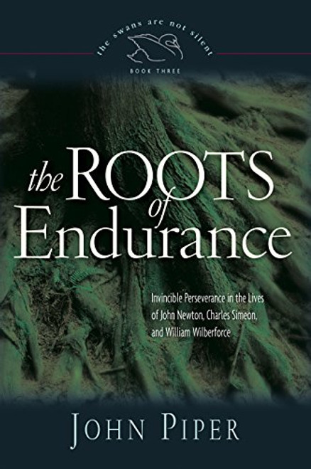 The Roots of Endurance: Invincible Perseverance in the Lives of John Newton, Charles Simeon, and William Wilberforce