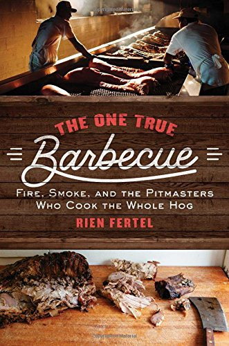 The One True Barbecue: Fire, Smoke, and the Pitmasters Who Cook the Whole Hog