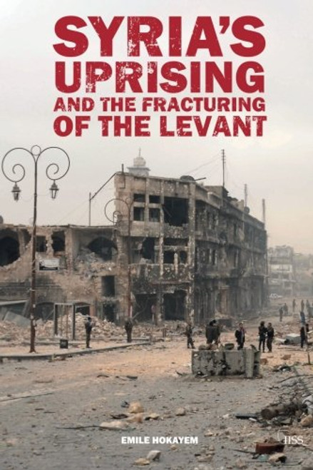 Syrias Uprising and the Fracturing of the Levant (Adelphi series)