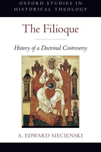 The Filioque: History of a Doctrinal Controversy (Oxford Studies in Historical Theology)
