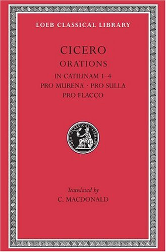 Cicero: In Catilinam 1-4. Pro Murena. Pro Sulla. Pro Flacco: B. Orations (Loeb Classical Library No. 324)