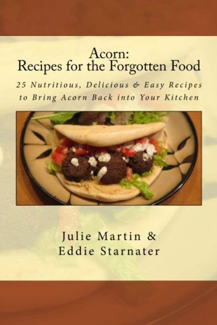 Acorn: Recipes for the Forgotten Food: 25 Nutritious, Delicious & Easy Recipes to Bring Acorn  Back into Your Kitchen