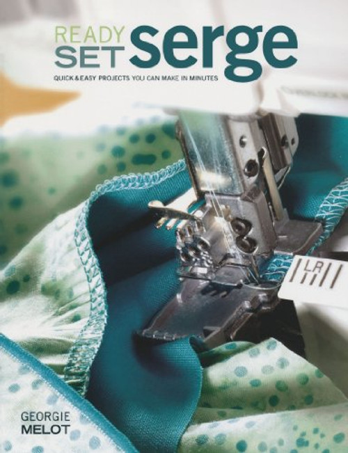 Ready, Set, Serge: Quick And Easy Projects You Can Make in Minutes