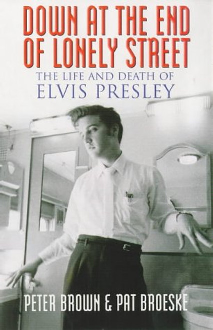 Down at the End of Lonely Street : The Life and Death of Elvis Presley