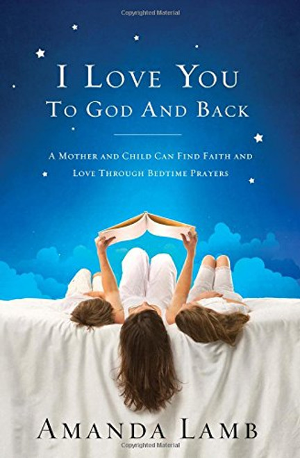 I Love You to God and Back: A Mother and Child Can Find Faith and Love Through Bedtime Prayers