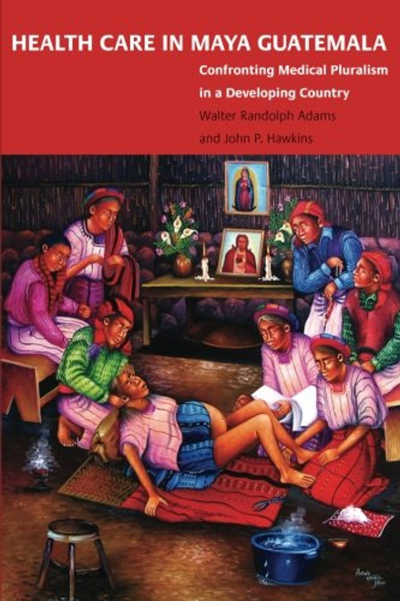 Health Care in Maya Guatemala: Confronting Medical Pluralism in a Developing Country