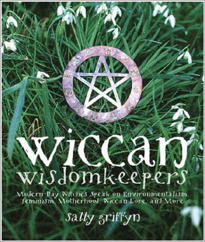 Wiccan Wisdomkeepers:  Modern-day Witches Speak on Environmentalism, Feminism, Motherhood, Wiccan Lore, and More