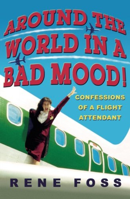 Around the World in a Bad Mood!: Confessions of a Flight Attendant