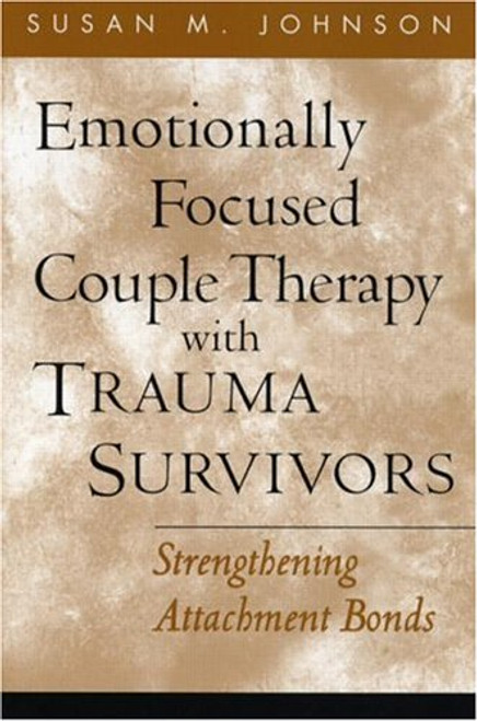 Emotionally Focused Couple Therapy with Trauma Survivors: Strengthening Attachment Bonds (The Guilford Family Therapy Series)