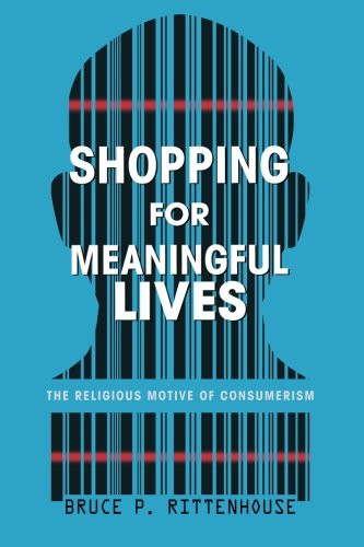 Shopping for Meaningful Lives: The Religious Motive of Consumerism