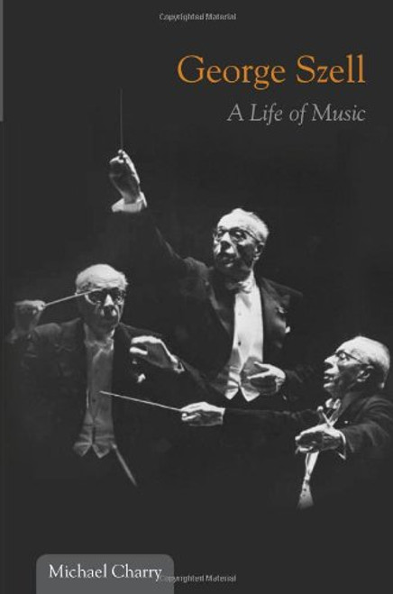 George Szell: A Life of Music (Music in American Life)