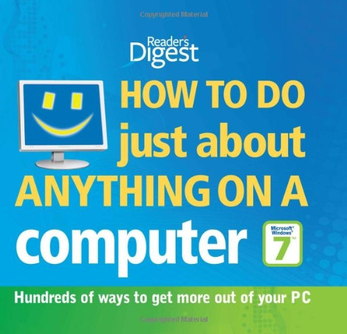 How to Do Just About Anything on a Computer Microsoft Windows 7: Hundreds of Ways to Get More Out of Your PC