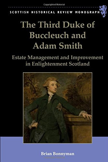 The Third Duke of Buccleuch and Adam Smith: Estate Management and Improvement in Enlightenment Scotland (Scottish Historical Review Monograph)