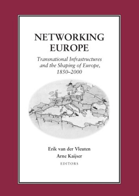 Networking Europe: Transnational Infrastructures and the Shaping of Europe, 1850 - 200