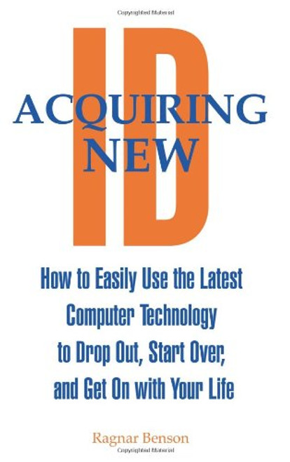 Acquiring New ID: How To Easily Use The Latest Technology To Drop Out, Start Over, And Get On With Your Life