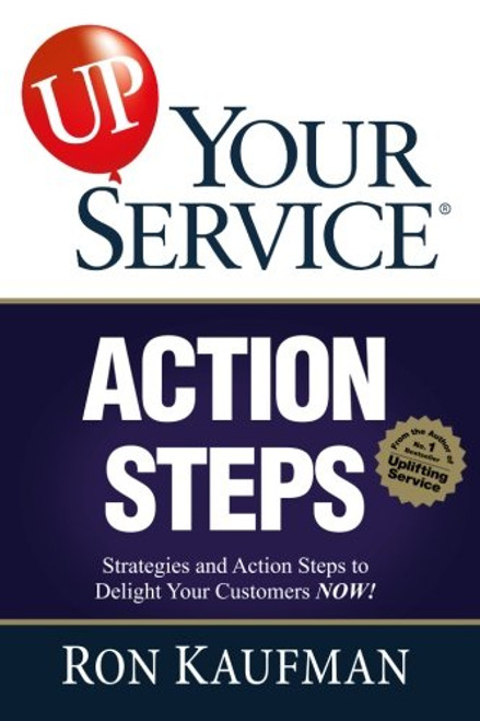 UP! Your Service Action Steps: Strategies and Action Steps to Delight Your Customers Now! (UP! Your Service)