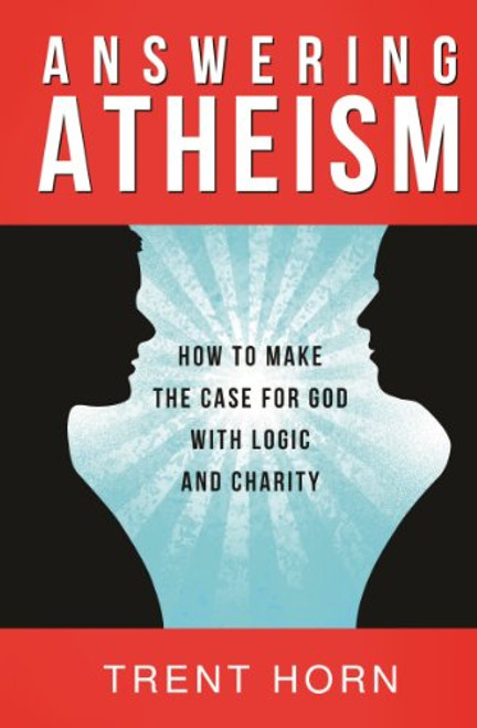 Answering Atheism: How to Make the Case for God with Logic and Charity Answering Atheism: How to Make the Case for God with Logic and Charity