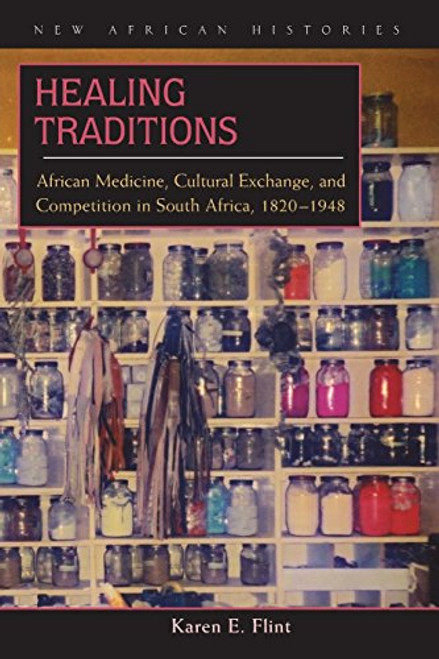 Healing Traditions: African Medicine, Cultural Exchange, and Competition in South Africa, 18201948 (New African Histories)